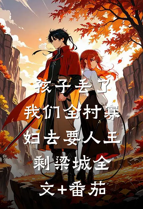 孩子丢了，我们全村寡妇去要人王剩梁城全文+番茄