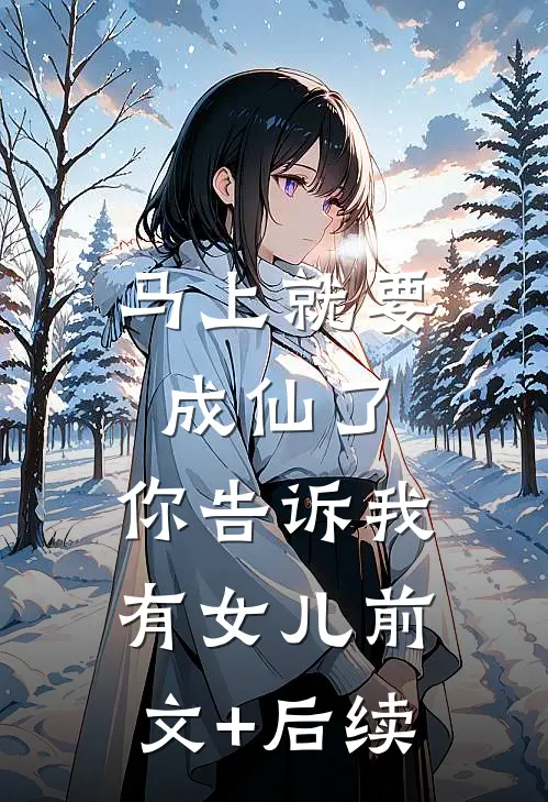 马上就要成仙了，你告诉我有女儿前文+后续