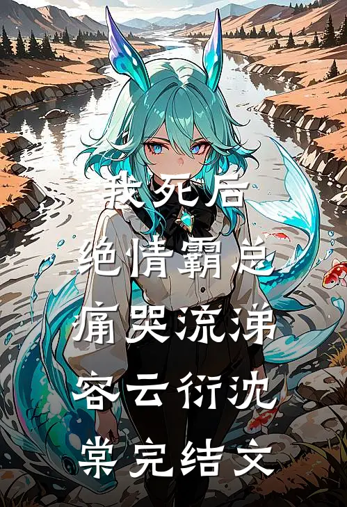 我死后，绝情霸总痛哭流涕容云衍沈棠完结文