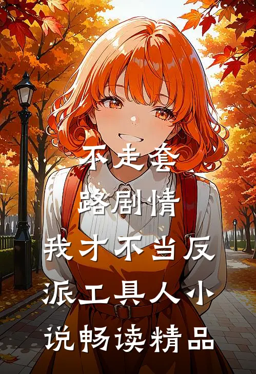 不走套路剧情,我才不当反派工具人小说畅读精品