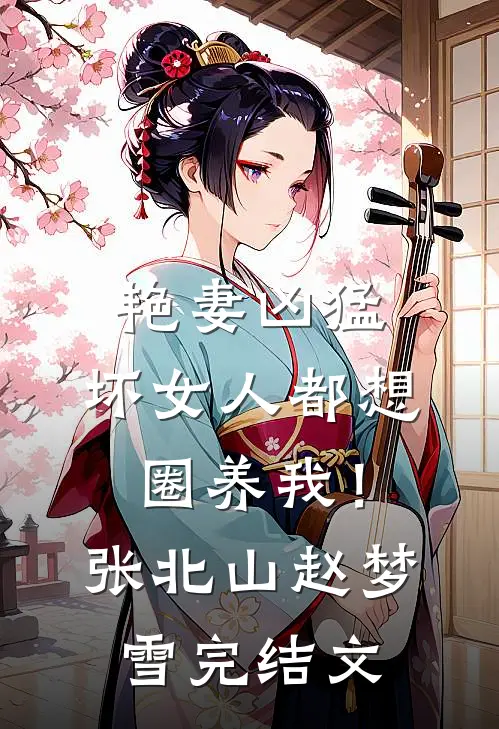 艳妻凶猛：坏女人都想圈养我！张北山赵梦雪完结文