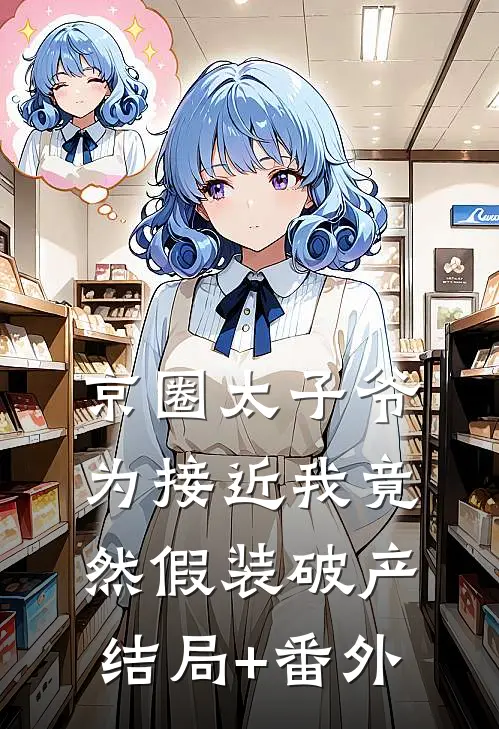 京圈太子爷为接近我竟然假装破产结局+番外