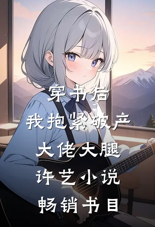 穿书后,我抱紧破产大佬大腿许艺小说畅销书目