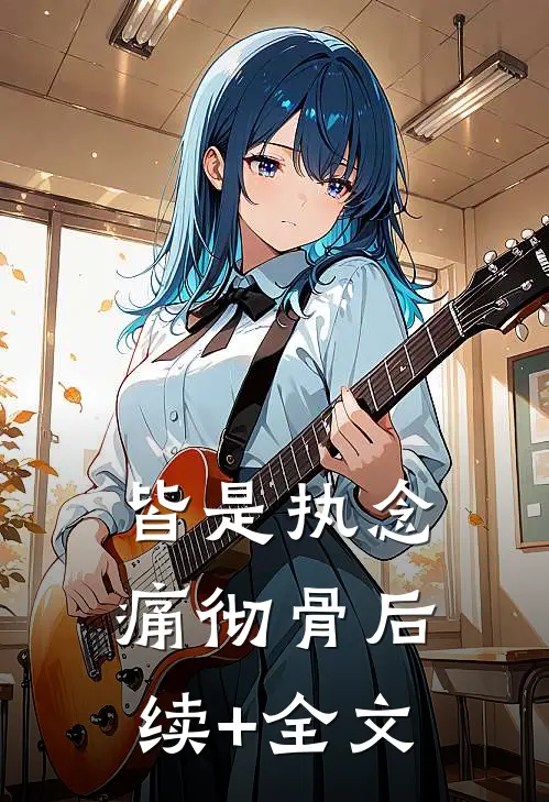 皆是执念痛彻骨后续+全文