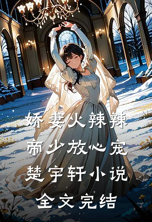 娇妻火辣辣:帝少放心宠楚宇轩 小说全文完结