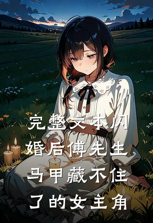 完整文本闪婚后傅先生马甲藏不住了的女主角