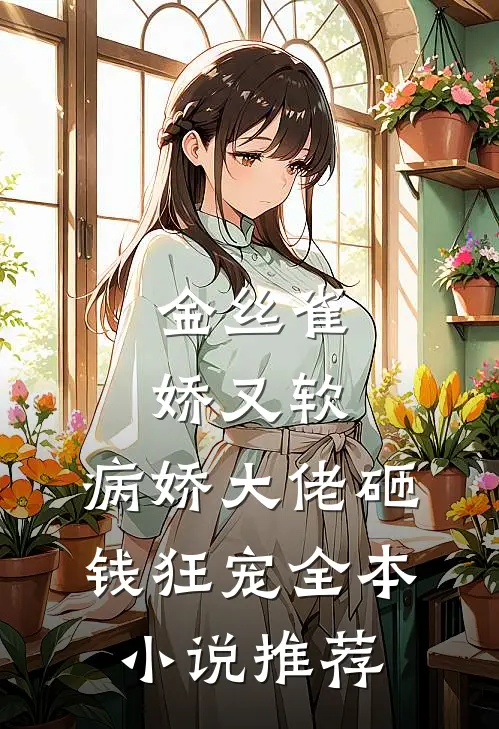 金丝雀娇又软，病娇大佬砸钱狂宠全本小说推荐