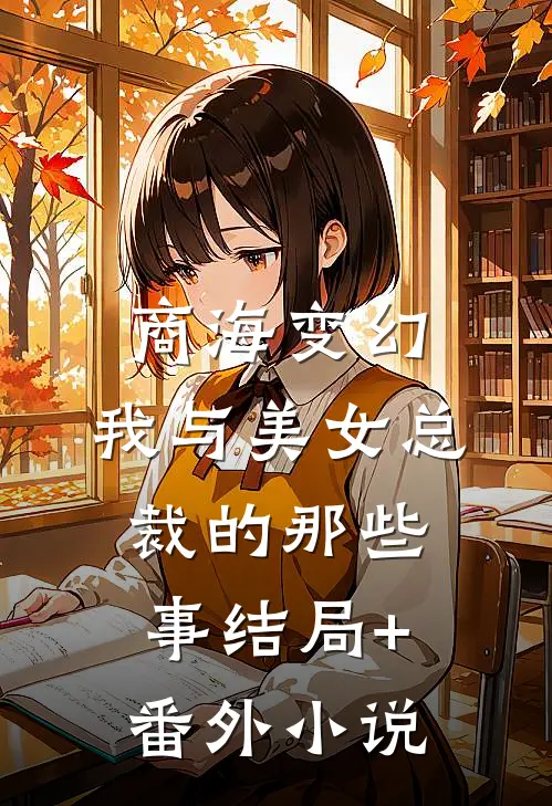 商海变幻：我与美女总裁的那些事结局+番外小说