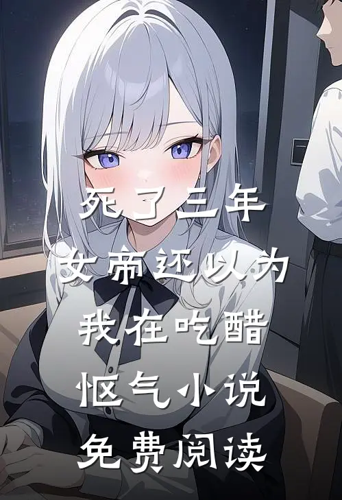 死了三年，女帝还以为我在吃醋怄气小说免费阅读