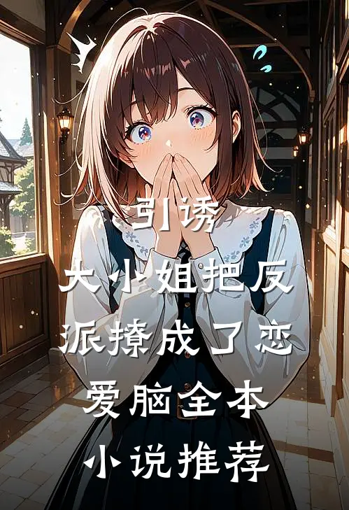 引诱：大小姐把反派撩成了恋爱脑全本小说推荐