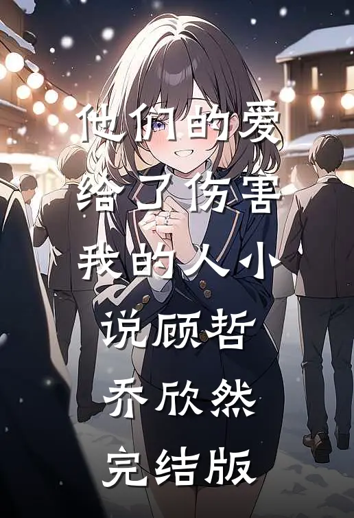 他们的爱，给了伤害我的人小说顾哲乔欣然完结版