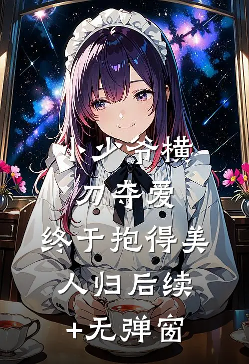 小少爷横刀夺爱，终于抱得美人归后续+无弹窗