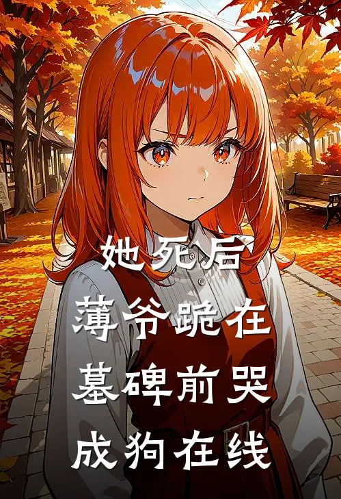 她死后，薄爷跪在墓碑前哭成狗在线