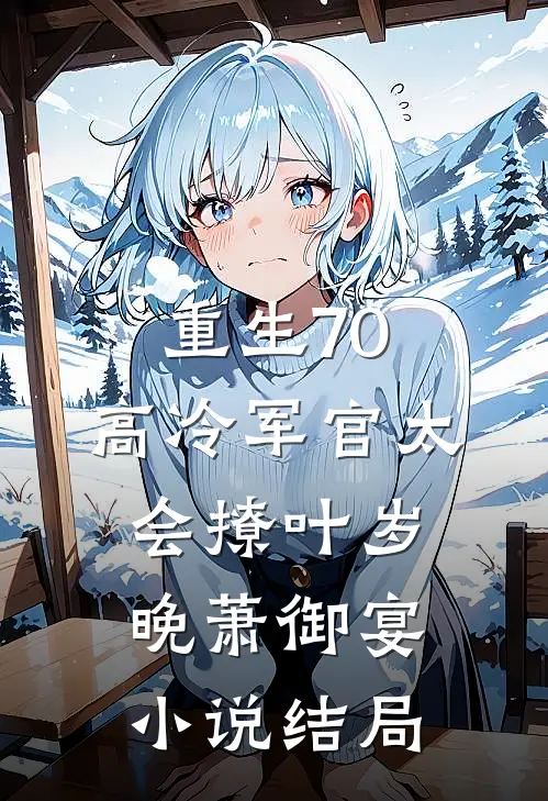 重生70：高冷军官太会撩叶岁晚萧御宴小说结局