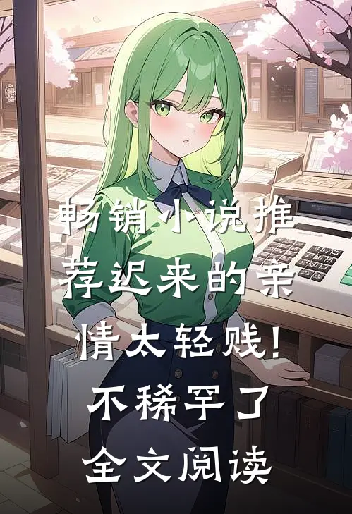 畅销小说推荐迟来的亲情太轻贱!不稀罕了全文阅读