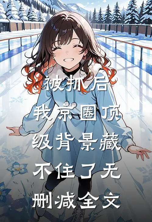 被抓后，我京圈顶级背景藏不住了无删减全文
