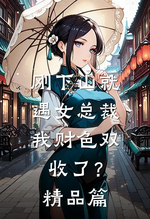 刚下山就遇女总裁，我财色双收了？精品篇
