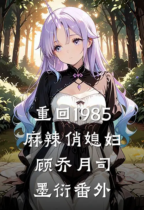 重回1985：麻辣俏媳妇顾乔月司墨衍番外
