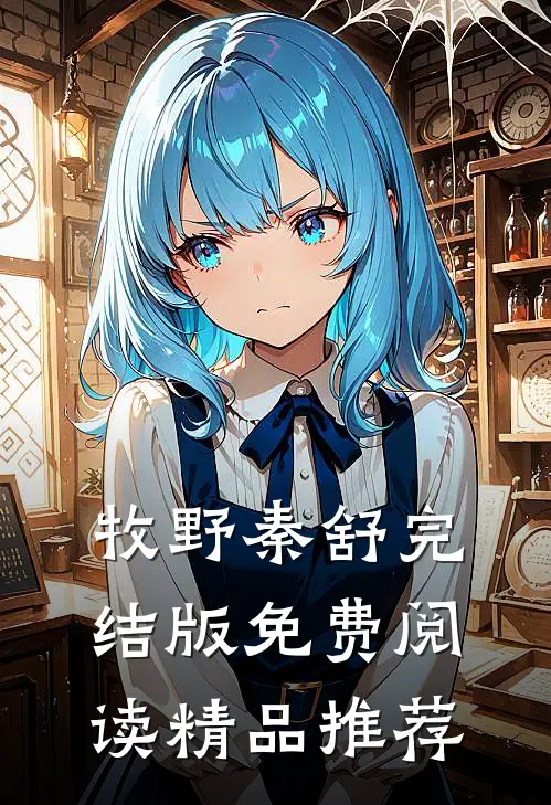 牧野秦舒完结版免费阅读精品推荐