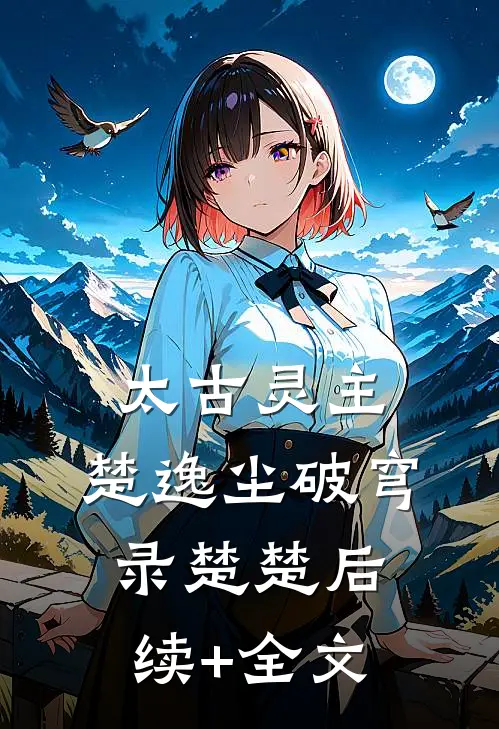 太古灵主：楚逸尘破穹录楚楚后续+全文