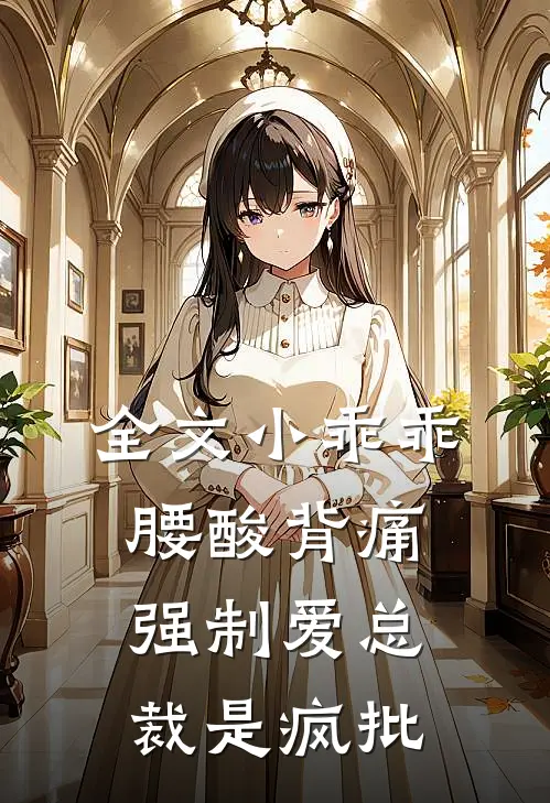 全文小乖乖腰酸背痛，强制爱总裁是疯批