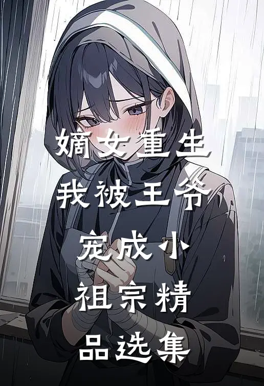 嫡女重生我被王爷宠成小祖宗精品选集