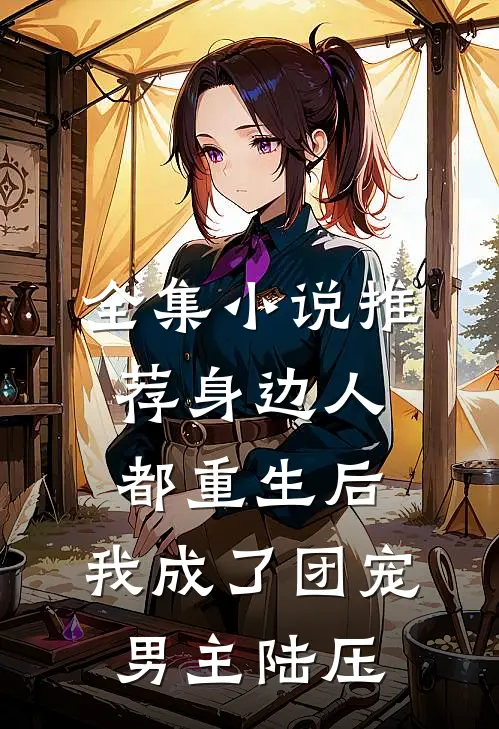 全集小说推荐身边人都重生后,我成了团宠男主陆压