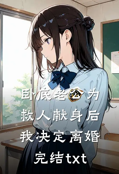 卧底老公为救人献身后，我决定离婚完结txt