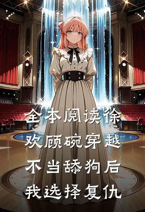 全本阅读徐欢顾碗《穿越:不当舔狗后,我选择复仇》