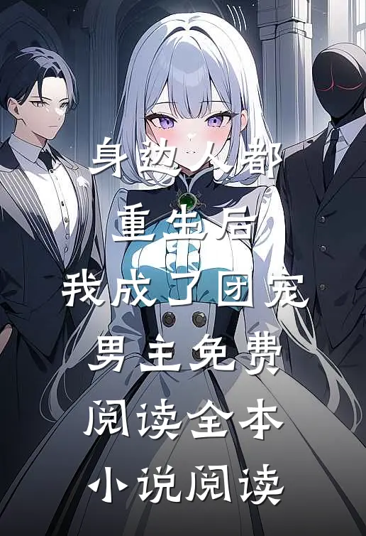 身边人都重生后,我成了团宠男主免费阅读全本小说阅读