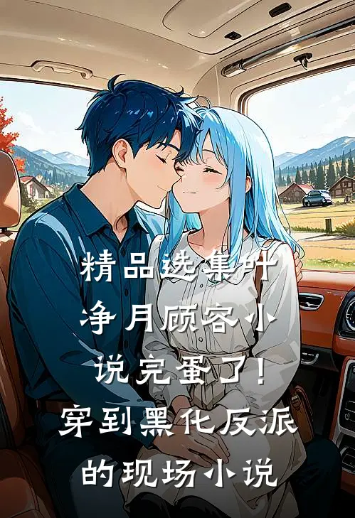 精品选集叶净月顾容小说完蛋了!穿到黑化反派的现场小说