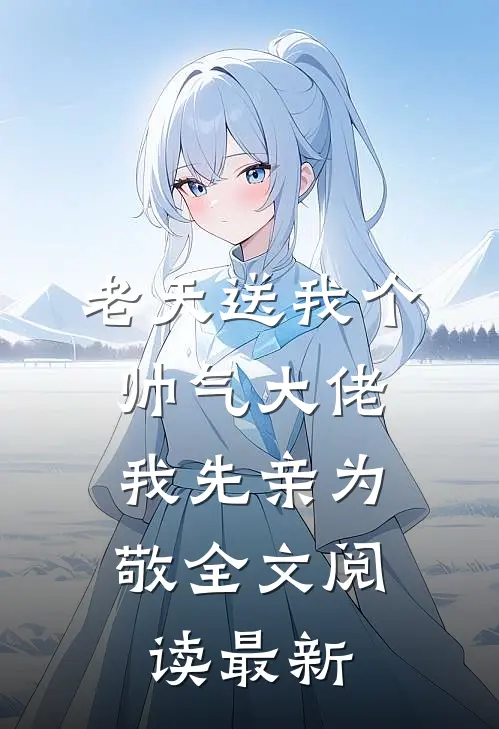 老天送我个帅气大佬，我先亲为敬全文阅读最新
