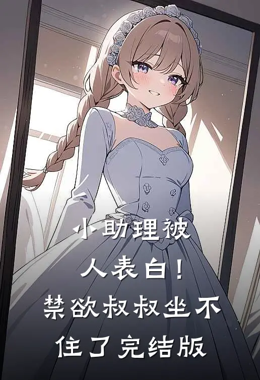 小助理被人表白！禁欲叔叔坐不住了完结版