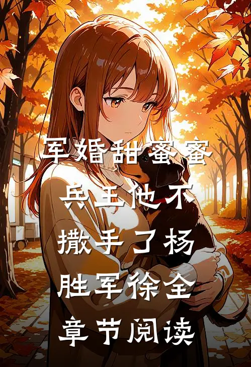 军婚甜蜜蜜兵王他不撒手了杨胜军徐全章节阅读