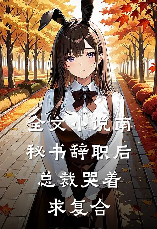 全文小说南秘书辞职后，总裁哭着求复合