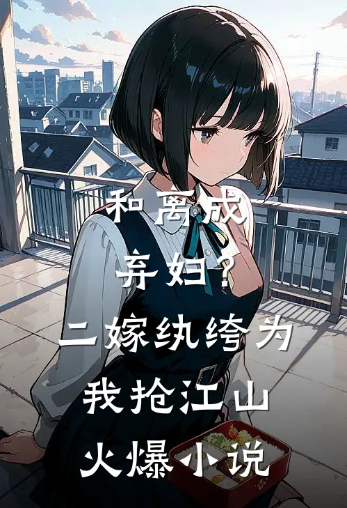 和离成弃妇？二嫁纨绔为我抢江山火爆小说