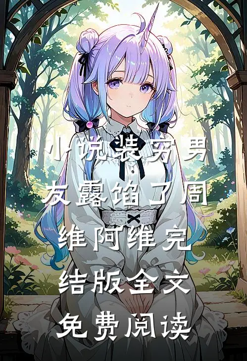 小说装穷男友露馅了周维阿维完结版全文免费阅读