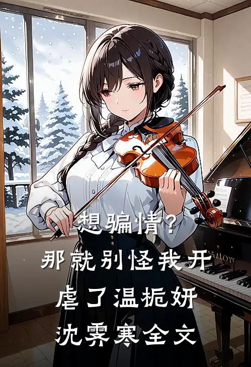 想骗情？那就别怪我开虐了温栀妍沈霁寒全文