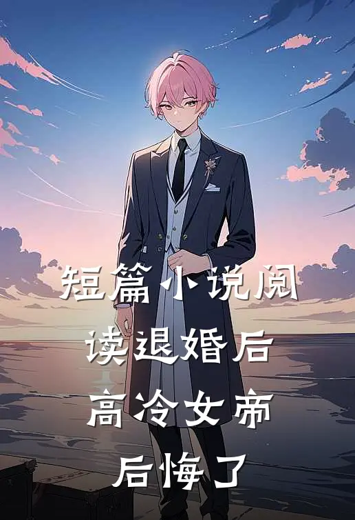 短篇小说阅读退婚后,高冷女帝后悔了