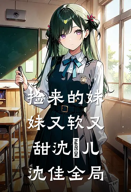 捡来的妹妹又软又甜沈玥儿沈佳全局