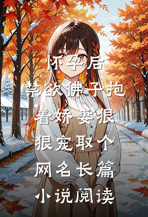 怀孕后,禁欲佛子抱着娇妻狠狠宠取个网名长篇小说阅读