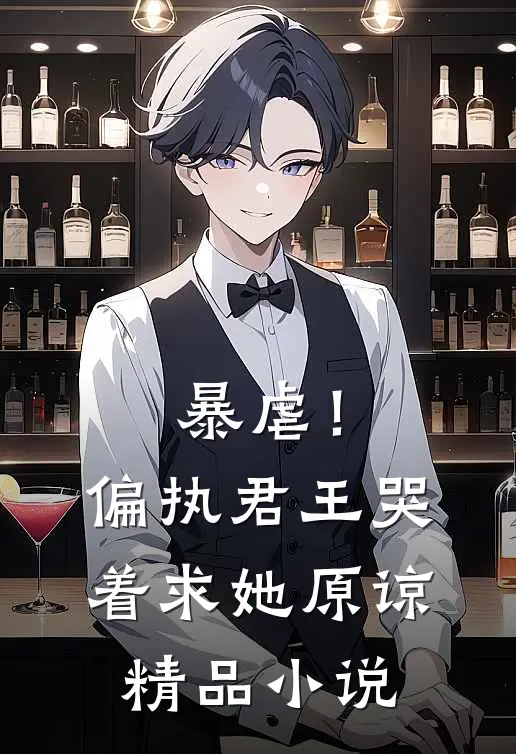 暴虐！偏执君王哭着求她原谅精品小说