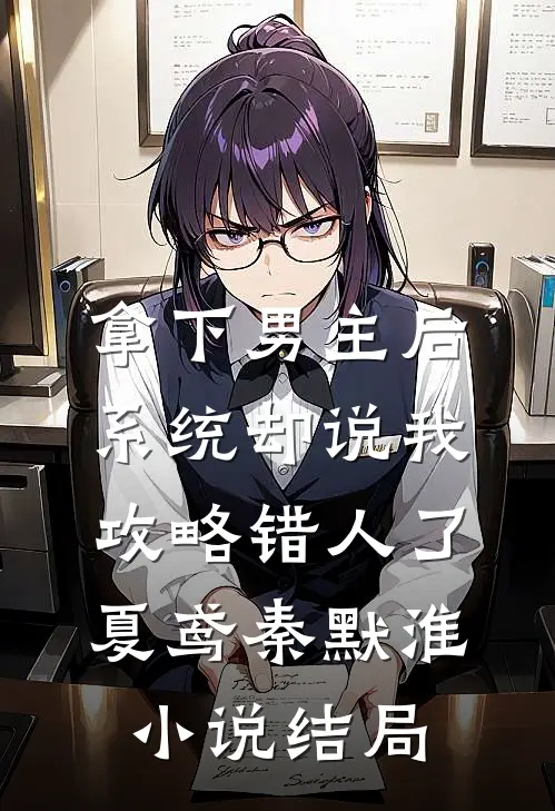 拿下男主后，系统却说我攻略错人了夏鸢秦默淮小说结局