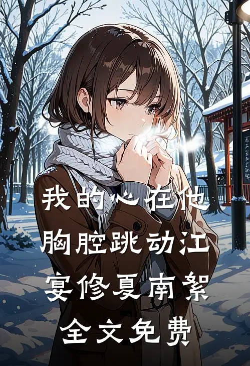 我的心在他胸腔跳动江宴修夏南絮全文免费
