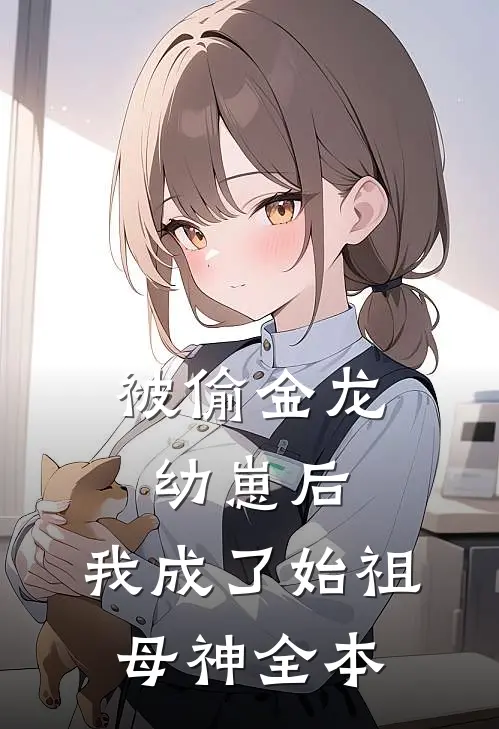 被偷金龙幼崽后，我成了始祖母神全本