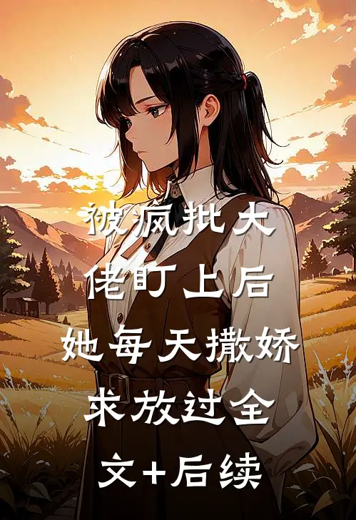 被疯批大佬盯上后，她每天撒娇求放过全文+后续