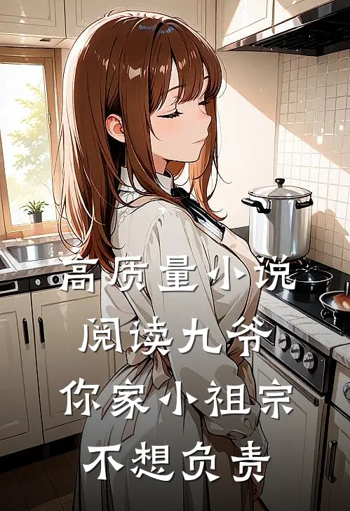 高质量小说阅读九爷，你家小祖宗不想负责