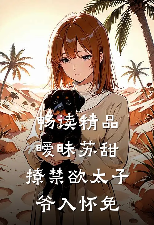 畅读精品暧昧苏甜:撩禁欲太子爷入怀免