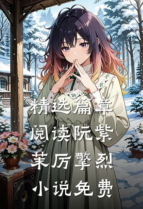 精选篇章阅读阮紫茉厉擎烈小说免费