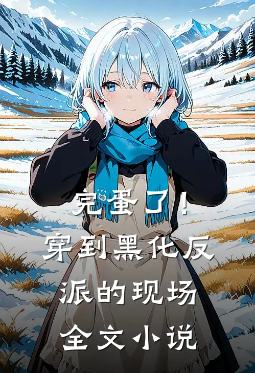 完蛋了！穿到黑化反派的现场全文小说